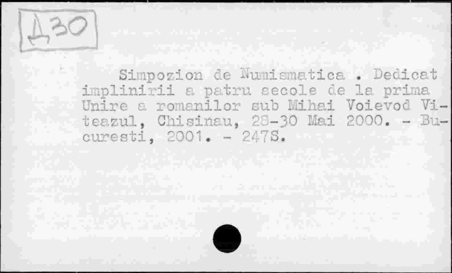 ﻿Simpozion. de Nuraismatica . Dedicat implinirii a patru secole de la prima Unire a romanilor sub Mihai Voievod Vi-teazul, Chisinau, 28-30 Mai 2000. - Bu-curesti, 2001. - 2478.